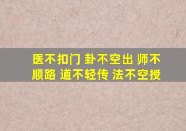 医不扣门 卦不空出 师不顺路 道不轻传 法不空授